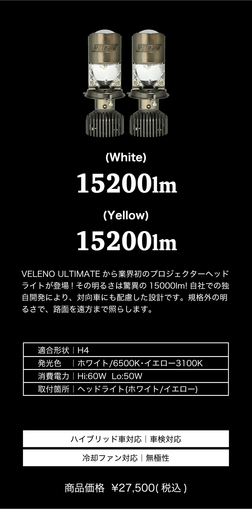 ULTIMATE】H4 専用 プロジェクター ヘッドライト 15200lm | VELENO